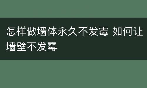 怎样做墙体永久不发霉 如何让墙壁不发霉