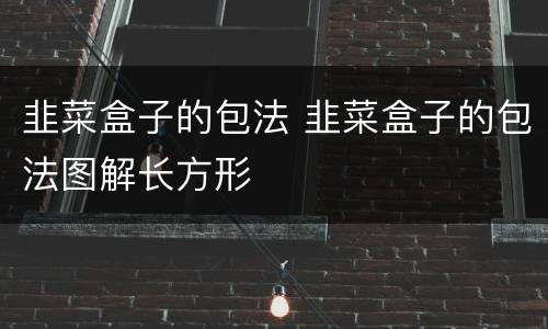 韭菜盒子的包法 韭菜盒子的包法图解长方形
