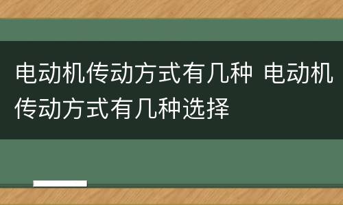电动机传动方式有几种 电动机传动方式有几种选择