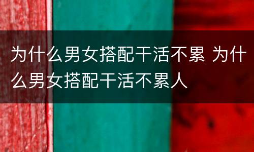 为什么男女搭配干活不累 为什么男女搭配干活不累人