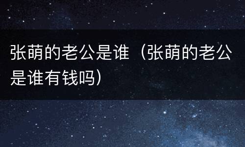张萌的老公是谁（张萌的老公是谁有钱吗）