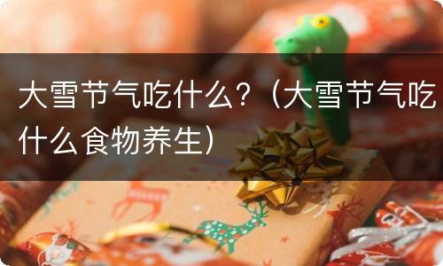 大雪节气吃什么?（大雪节气吃什么食物养生）