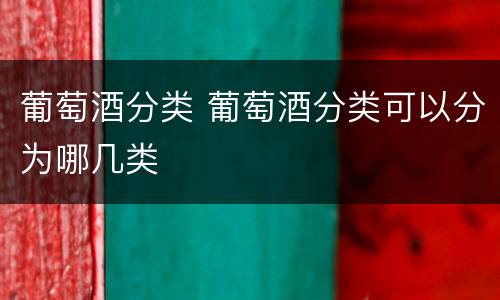 葡萄酒分类 葡萄酒分类可以分为哪几类
