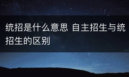 统招是什么意思 自主招生与统招生的区别