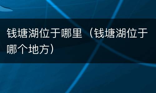 钱塘湖位于哪里（钱塘湖位于哪个地方）