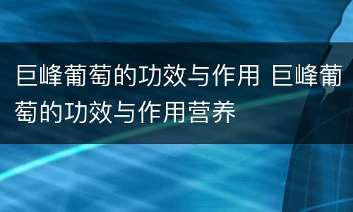 巨峰葡萄的功效与作用 巨峰葡萄的功效与作用营养