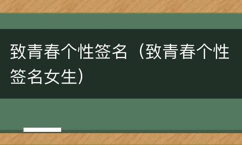 致青春个性签名（致青春个性签名女生）