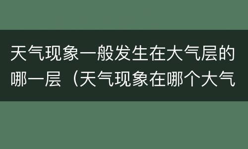 天气现象一般发生在大气层的哪一层（天气现象在哪个大气层）