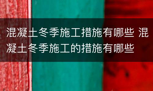 混凝土冬季施工措施有哪些 混凝土冬季施工的措施有哪些