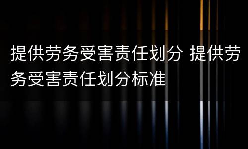 提供劳务受害责任划分 提供劳务受害责任划分标准