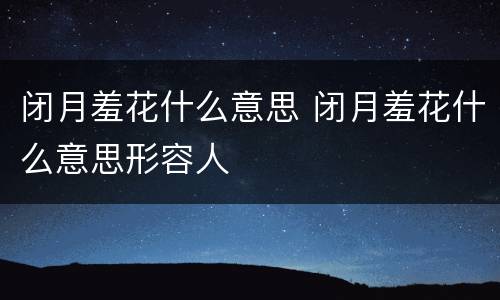 闭月羞花什么意思 闭月羞花什么意思形容人