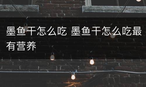 墨鱼干怎么吃 墨鱼干怎么吃最有营养