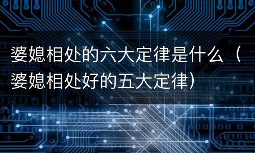 婆媳相处的六大定律是什么（婆媳相处好的五大定律）