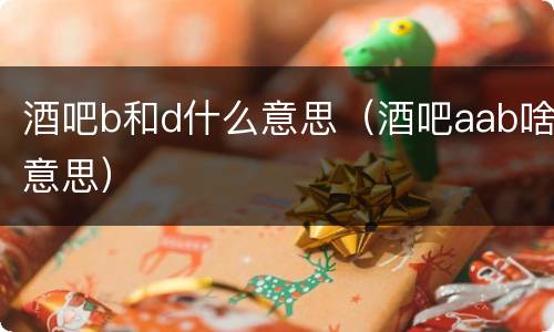酒吧b和d什么意思（酒吧aab啥意思）