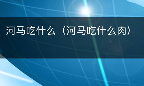 河马吃什么（河马吃什么肉）