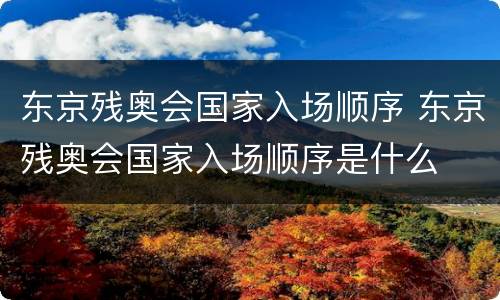 东京残奥会国家入场顺序 东京残奥会国家入场顺序是什么