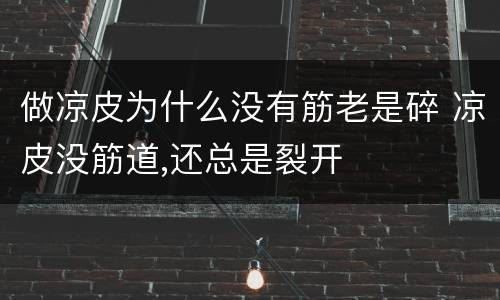 做凉皮为什么没有筋老是碎 凉皮没筋道,还总是裂开