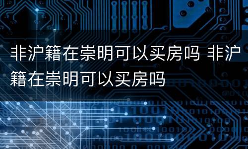 非沪籍在崇明可以买房吗 非沪籍在崇明可以买房吗