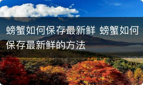 螃蟹如何保存最新鲜 螃蟹如何保存最新鲜的方法