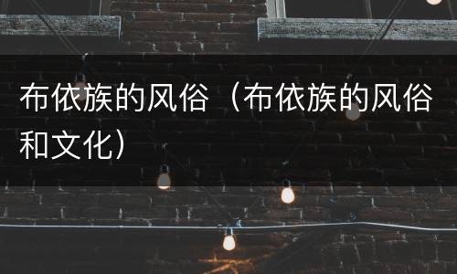 布依族的风俗（布依族的风俗和文化）