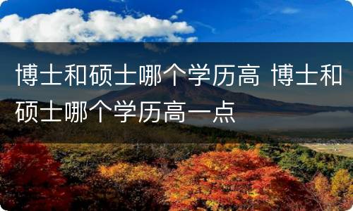 博士和硕士哪个学历高 博士和硕士哪个学历高一点