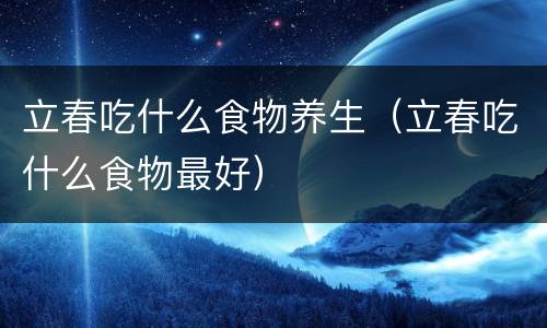 立春吃什么食物养生（立春吃什么食物最好）