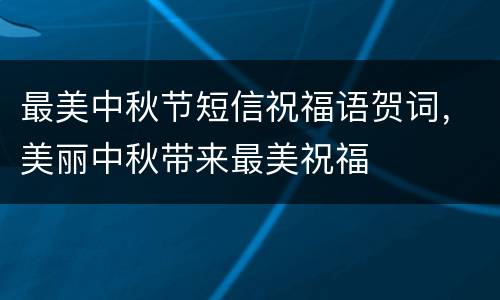 最美中秋节短信祝福语贺词，美丽中秋带来最美祝福