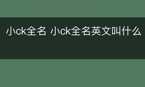小ck全名 小ck全名英文叫什么