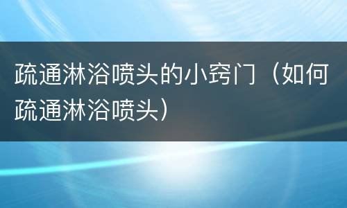 疏通淋浴喷头的小窍门（如何疏通淋浴喷头）