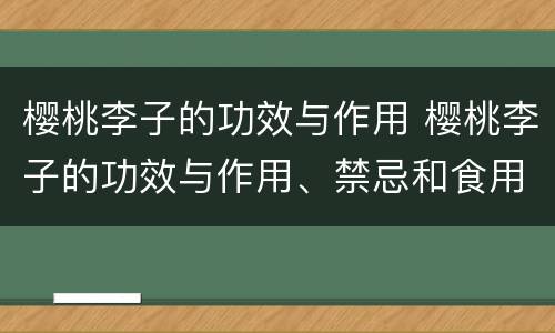 樱桃李子的功效与作用 樱桃李子的功效与作用、禁忌和食用方法