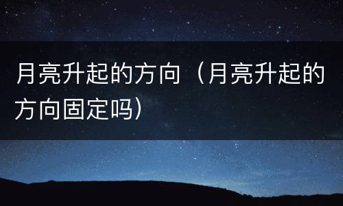 月亮升起的方向（月亮升起的方向固定吗）