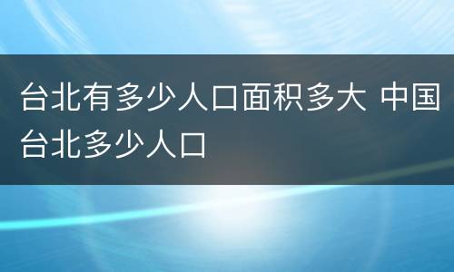 台北有多少人口面积多大 中国台北多少人口