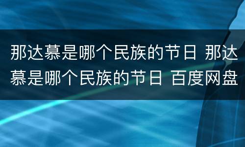 那达慕是哪个民族的节日 那达慕是哪个民族的节日 百度网盘