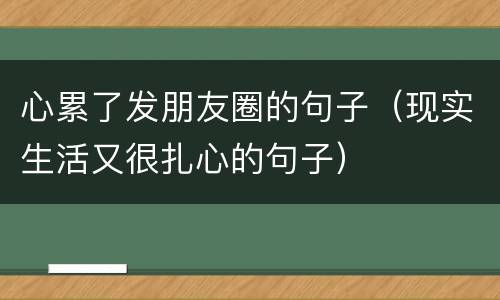 心累了发朋友圈的句子（现实生活又很扎心的句子）