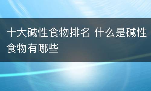 十大碱性食物排名 什么是碱性食物有哪些
