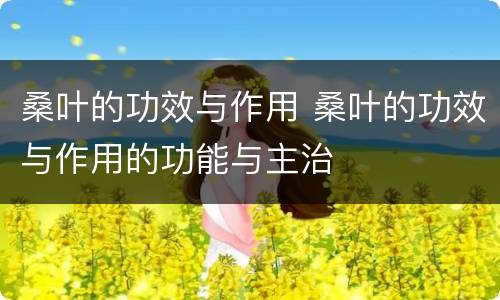 桑叶的功效与作用 桑叶的功效与作用的功能与主治