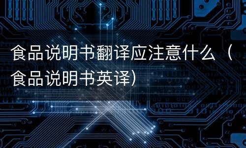 食品说明书翻译应注意什么（食品说明书英译）