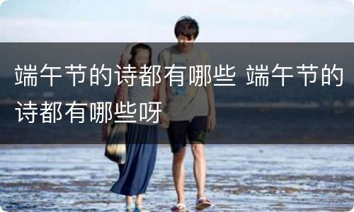 端午节的诗都有哪些 端午节的诗都有哪些呀