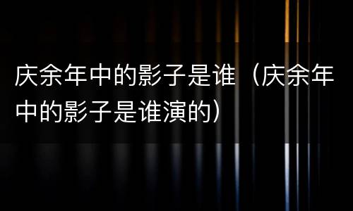 庆余年中的影子是谁（庆余年中的影子是谁演的）