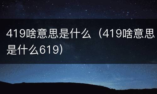 419啥意思是什么（419啥意思是什么619）