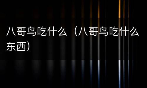八哥鸟吃什么（八哥鸟吃什么东西）