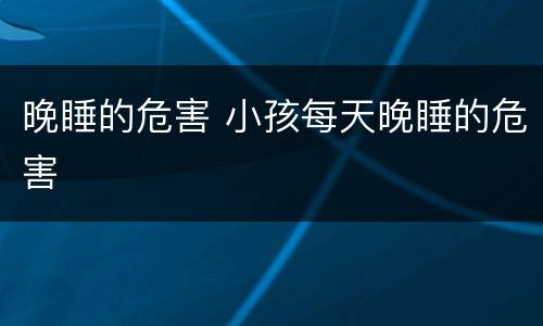 晚睡的危害 小孩每天晚睡的危害