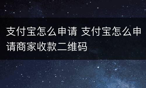 支付宝怎么申请 支付宝怎么申请商家收款二维码