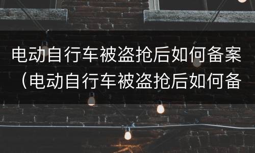 电动自行车被盗抢后如何备案（电动自行车被盗抢后如何备案登记）