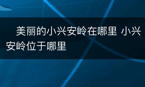 ​美丽的小兴安岭在哪里 小兴安岭位于哪里