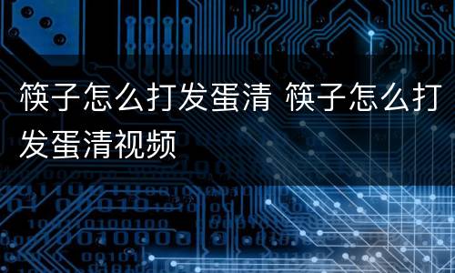 筷子怎么打发蛋清 筷子怎么打发蛋清视频