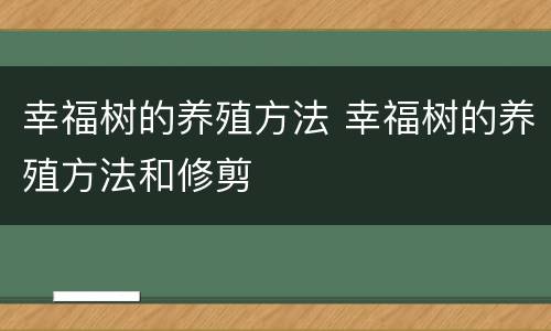 幸福树的养殖方法 幸福树的养殖方法和修剪