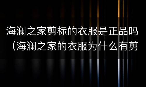 海澜之家剪标的衣服是正品吗（海澜之家的衣服为什么有剪标卖的）