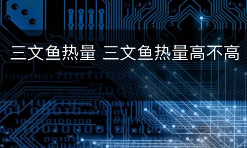 三文鱼热量 三文鱼热量高不高