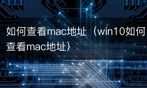 如何查看mac地址（win10如何查看mac地址）